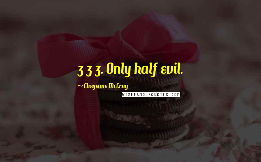 Cheyenne McCray Quotes: 3 3 3. Only half evil.