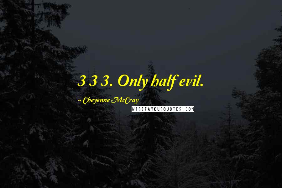 Cheyenne McCray Quotes: 3 3 3. Only half evil.