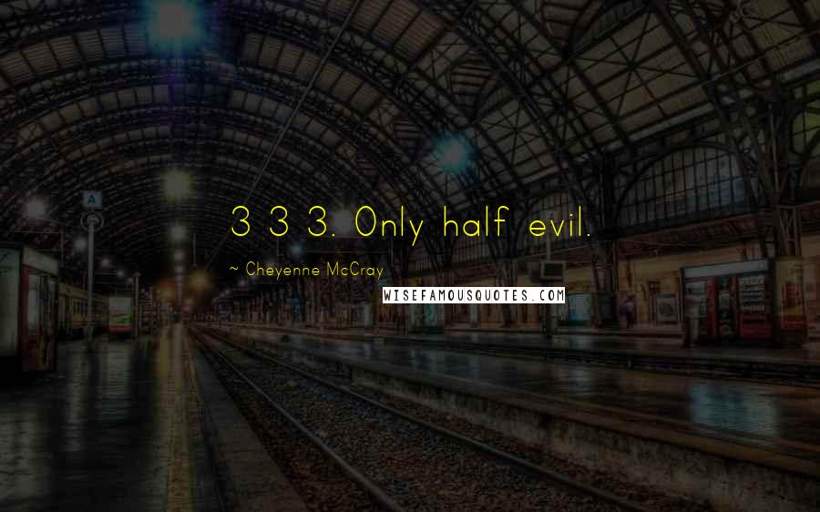 Cheyenne McCray Quotes: 3 3 3. Only half evil.