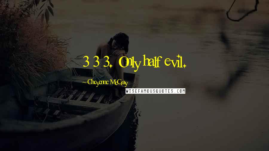 Cheyenne McCray Quotes: 3 3 3. Only half evil.