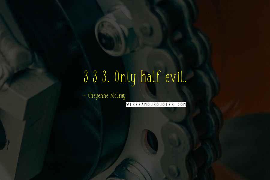 Cheyenne McCray Quotes: 3 3 3. Only half evil.