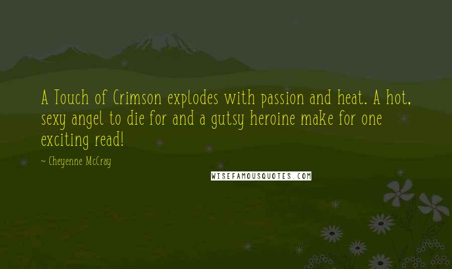 Cheyenne McCray Quotes: A Touch of Crimson explodes with passion and heat. A hot, sexy angel to die for and a gutsy heroine make for one exciting read!