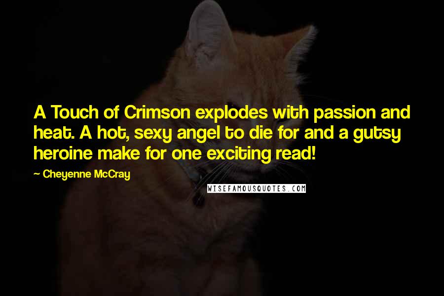 Cheyenne McCray Quotes: A Touch of Crimson explodes with passion and heat. A hot, sexy angel to die for and a gutsy heroine make for one exciting read!