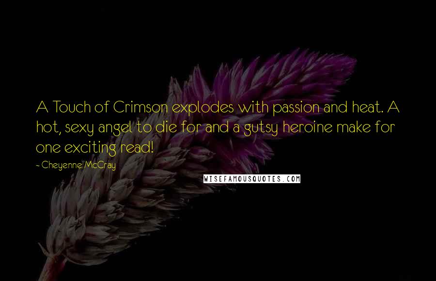 Cheyenne McCray Quotes: A Touch of Crimson explodes with passion and heat. A hot, sexy angel to die for and a gutsy heroine make for one exciting read!