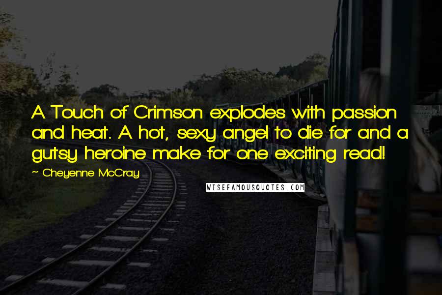 Cheyenne McCray Quotes: A Touch of Crimson explodes with passion and heat. A hot, sexy angel to die for and a gutsy heroine make for one exciting read!