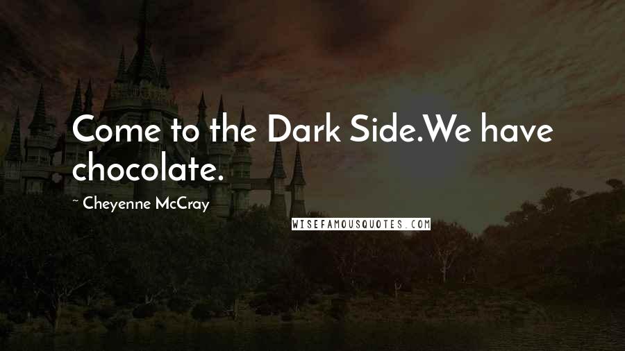 Cheyenne McCray Quotes: Come to the Dark Side.We have chocolate.