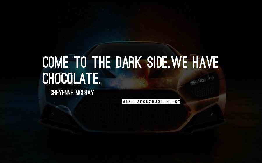 Cheyenne McCray Quotes: Come to the Dark Side.We have chocolate.