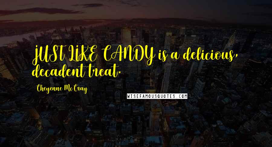 Cheyenne McCray Quotes: JUST LIKE CANDY is a delicious, decadent treat.
