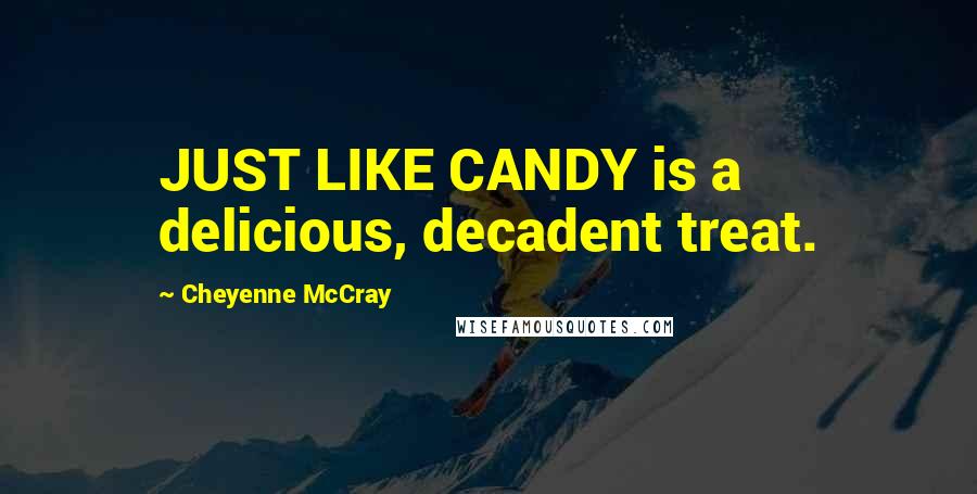 Cheyenne McCray Quotes: JUST LIKE CANDY is a delicious, decadent treat.