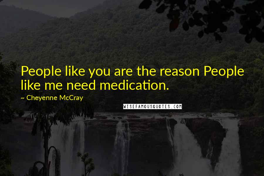 Cheyenne McCray Quotes: People like you are the reason People like me need medication.