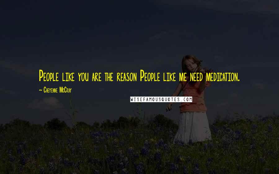 Cheyenne McCray Quotes: People like you are the reason People like me need medication.