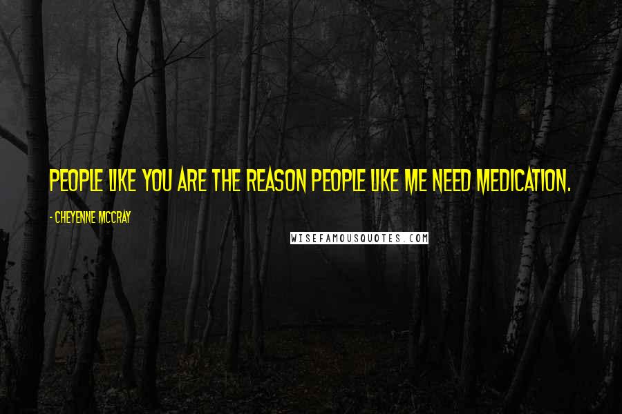Cheyenne McCray Quotes: People like you are the reason People like me need medication.
