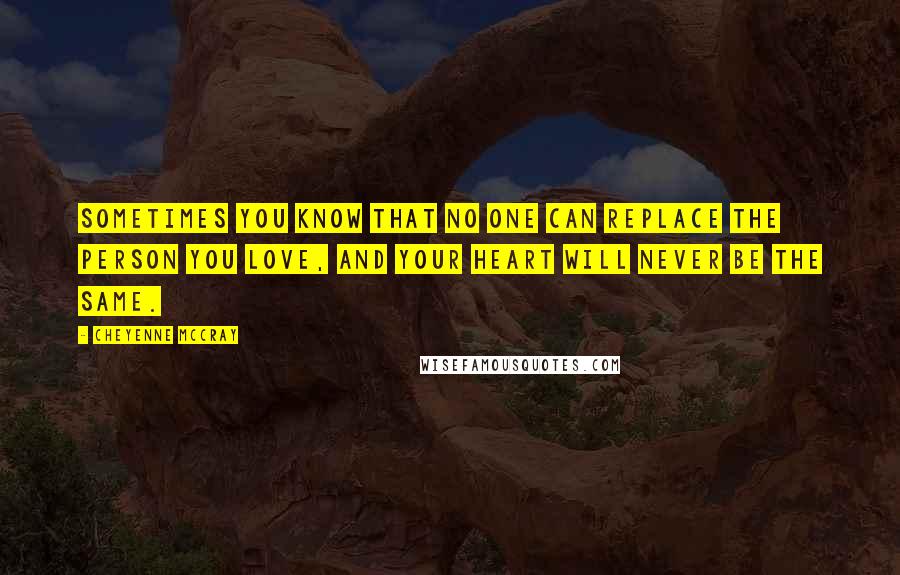 Cheyenne McCray Quotes: Sometimes you know that no one can replace the person you love, and your heart will never be the same.