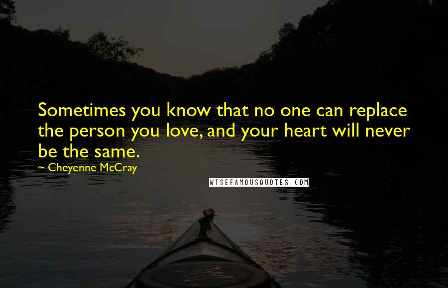 Cheyenne McCray Quotes: Sometimes you know that no one can replace the person you love, and your heart will never be the same.