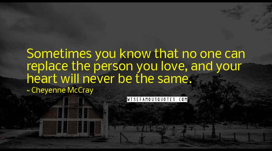 Cheyenne McCray Quotes: Sometimes you know that no one can replace the person you love, and your heart will never be the same.