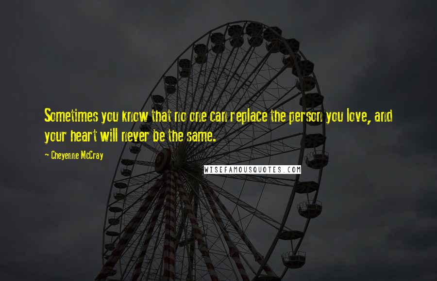 Cheyenne McCray Quotes: Sometimes you know that no one can replace the person you love, and your heart will never be the same.