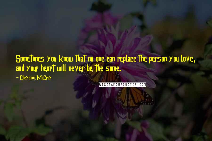 Cheyenne McCray Quotes: Sometimes you know that no one can replace the person you love, and your heart will never be the same.