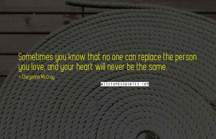 Cheyenne McCray Quotes: Sometimes you know that no one can replace the person you love, and your heart will never be the same.