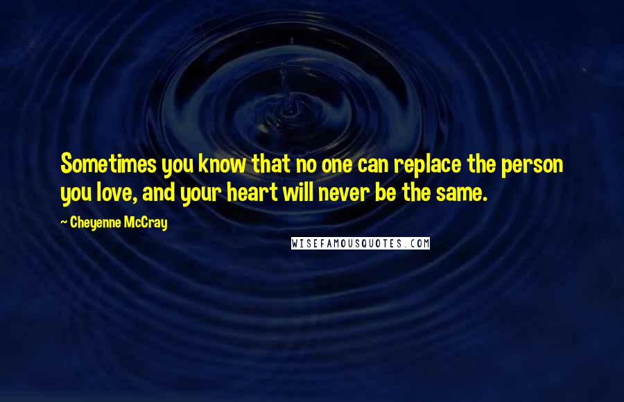 Cheyenne McCray Quotes: Sometimes you know that no one can replace the person you love, and your heart will never be the same.