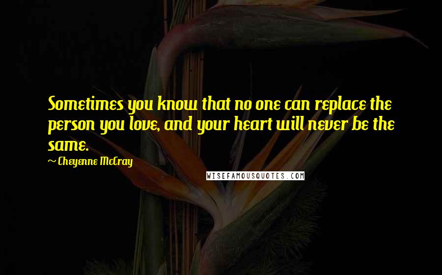 Cheyenne McCray Quotes: Sometimes you know that no one can replace the person you love, and your heart will never be the same.