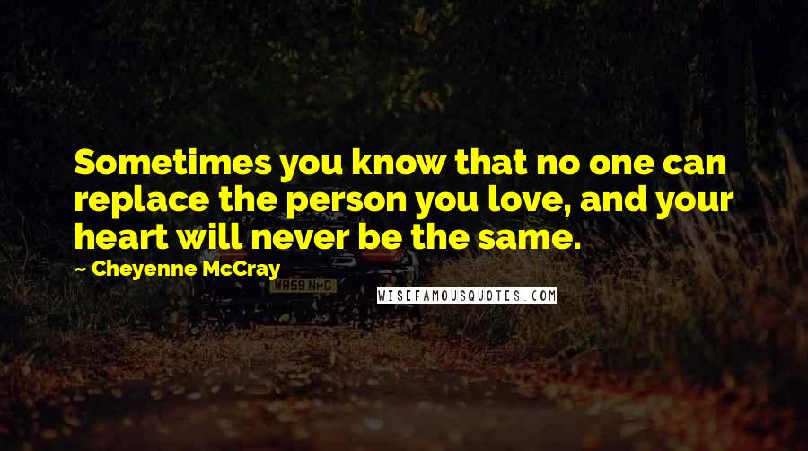 Cheyenne McCray Quotes: Sometimes you know that no one can replace the person you love, and your heart will never be the same.