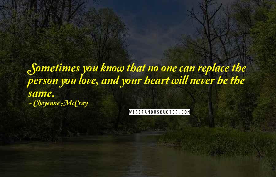 Cheyenne McCray Quotes: Sometimes you know that no one can replace the person you love, and your heart will never be the same.