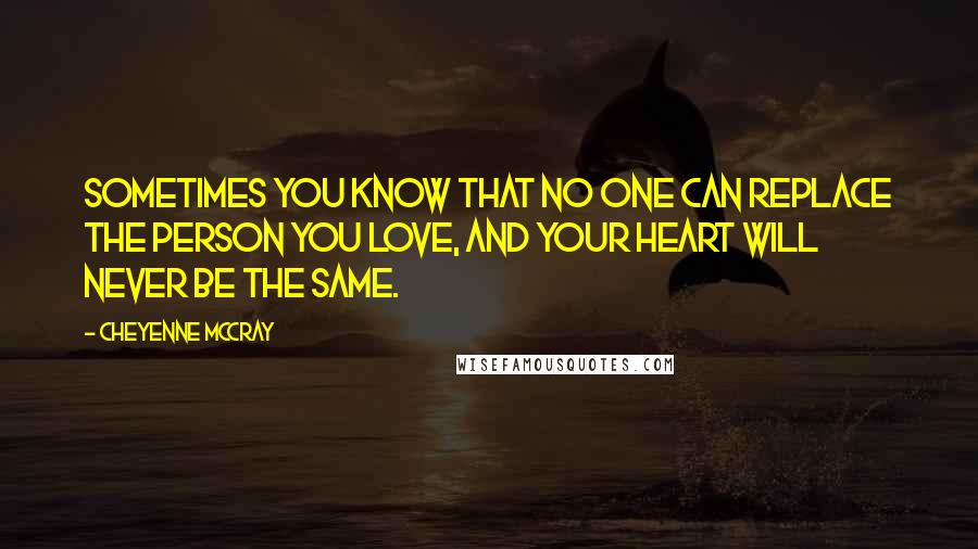 Cheyenne McCray Quotes: Sometimes you know that no one can replace the person you love, and your heart will never be the same.