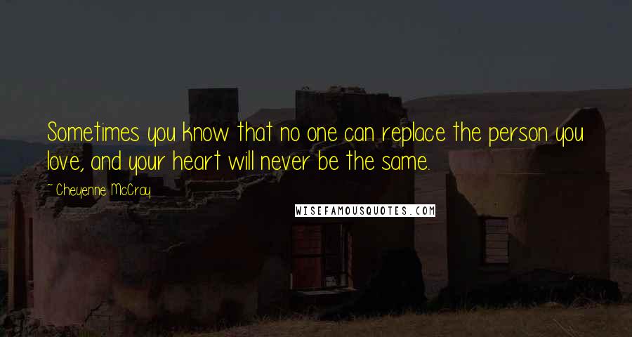 Cheyenne McCray Quotes: Sometimes you know that no one can replace the person you love, and your heart will never be the same.