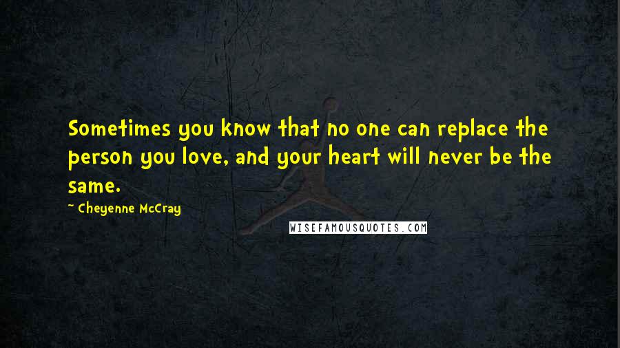 Cheyenne McCray Quotes: Sometimes you know that no one can replace the person you love, and your heart will never be the same.