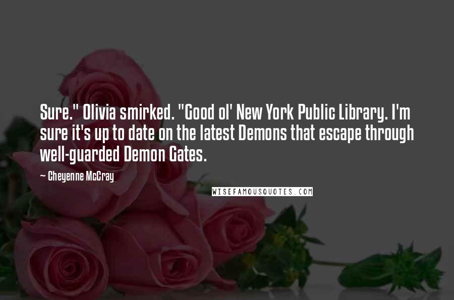 Cheyenne McCray Quotes: Sure." Olivia smirked. "Good ol' New York Public Library. I'm sure it's up to date on the latest Demons that escape through well-guarded Demon Gates.