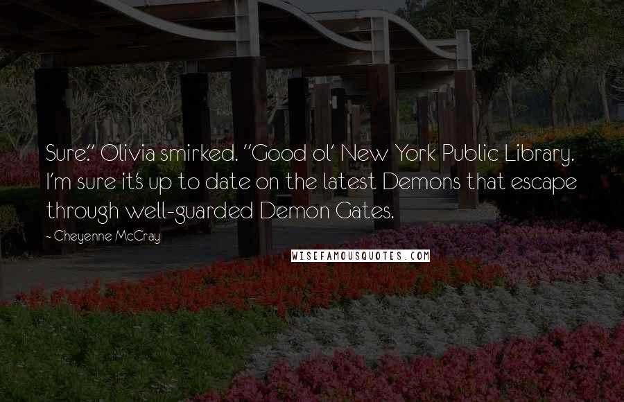 Cheyenne McCray Quotes: Sure." Olivia smirked. "Good ol' New York Public Library. I'm sure it's up to date on the latest Demons that escape through well-guarded Demon Gates.