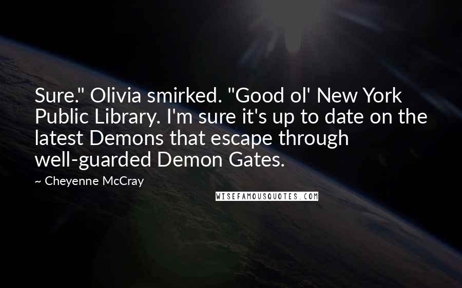 Cheyenne McCray Quotes: Sure." Olivia smirked. "Good ol' New York Public Library. I'm sure it's up to date on the latest Demons that escape through well-guarded Demon Gates.