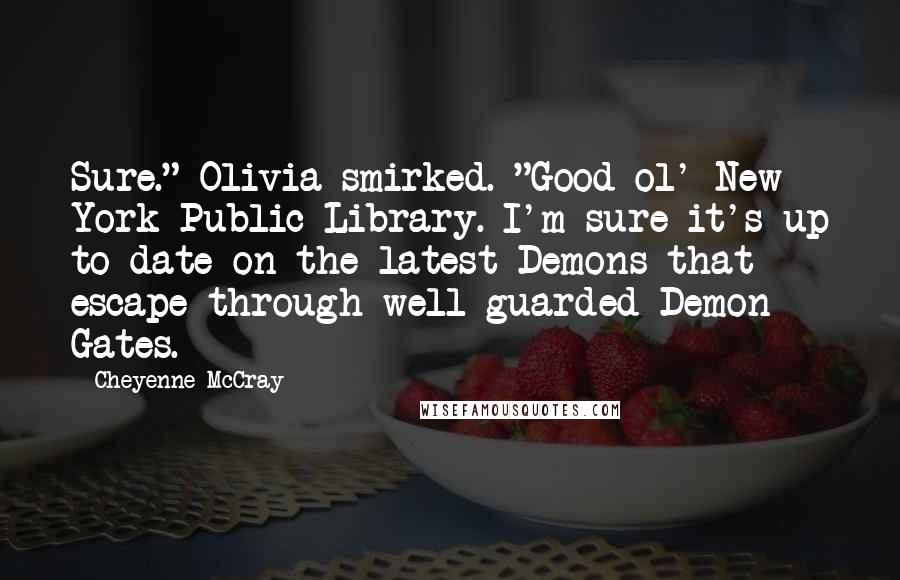 Cheyenne McCray Quotes: Sure." Olivia smirked. "Good ol' New York Public Library. I'm sure it's up to date on the latest Demons that escape through well-guarded Demon Gates.