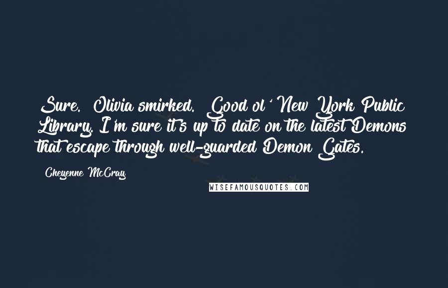 Cheyenne McCray Quotes: Sure." Olivia smirked. "Good ol' New York Public Library. I'm sure it's up to date on the latest Demons that escape through well-guarded Demon Gates.