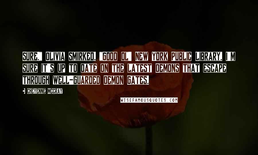 Cheyenne McCray Quotes: Sure." Olivia smirked. "Good ol' New York Public Library. I'm sure it's up to date on the latest Demons that escape through well-guarded Demon Gates.