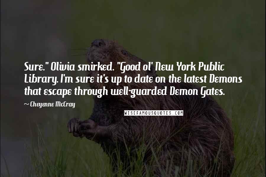 Cheyenne McCray Quotes: Sure." Olivia smirked. "Good ol' New York Public Library. I'm sure it's up to date on the latest Demons that escape through well-guarded Demon Gates.