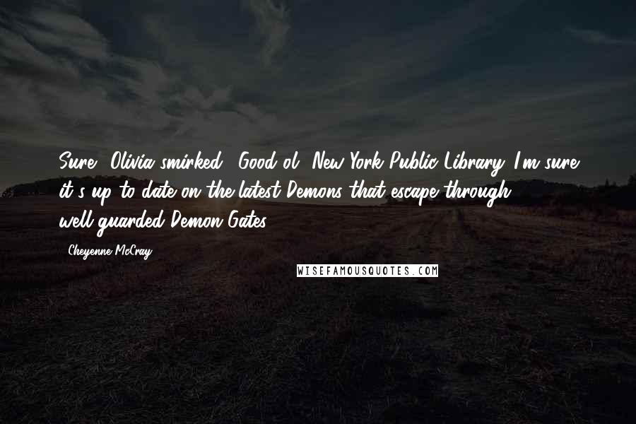 Cheyenne McCray Quotes: Sure." Olivia smirked. "Good ol' New York Public Library. I'm sure it's up to date on the latest Demons that escape through well-guarded Demon Gates.