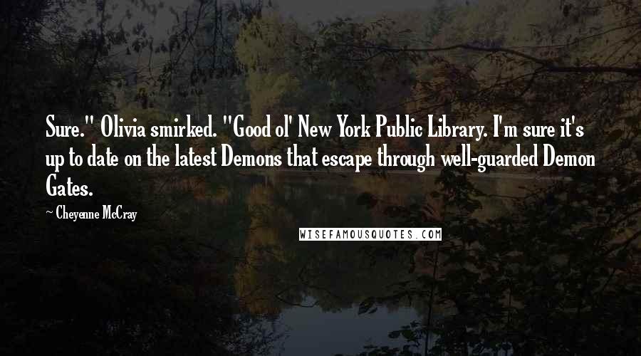 Cheyenne McCray Quotes: Sure." Olivia smirked. "Good ol' New York Public Library. I'm sure it's up to date on the latest Demons that escape through well-guarded Demon Gates.