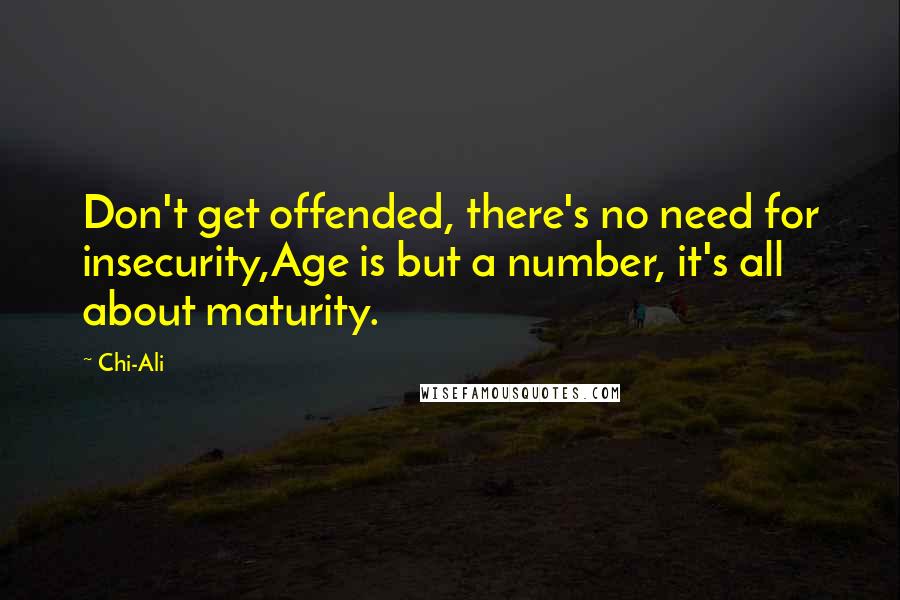 Chi-Ali Quotes: Don't get offended, there's no need for insecurity,Age is but a number, it's all about maturity.