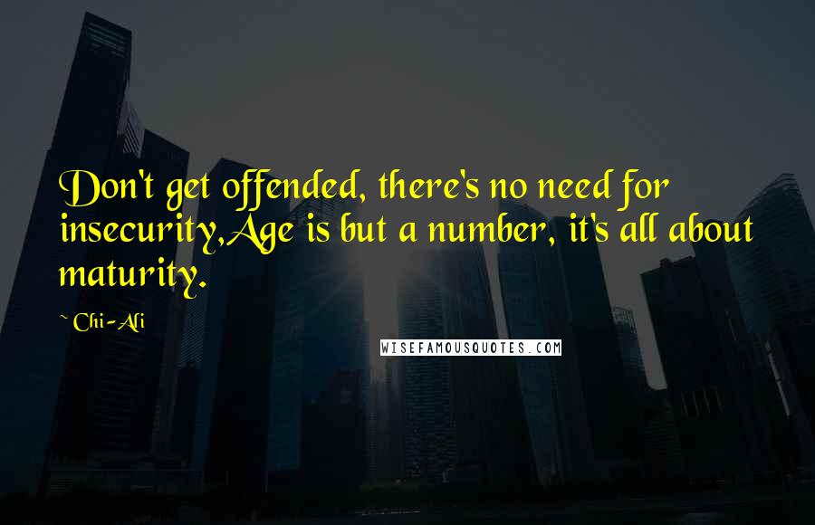 Chi-Ali Quotes: Don't get offended, there's no need for insecurity,Age is but a number, it's all about maturity.