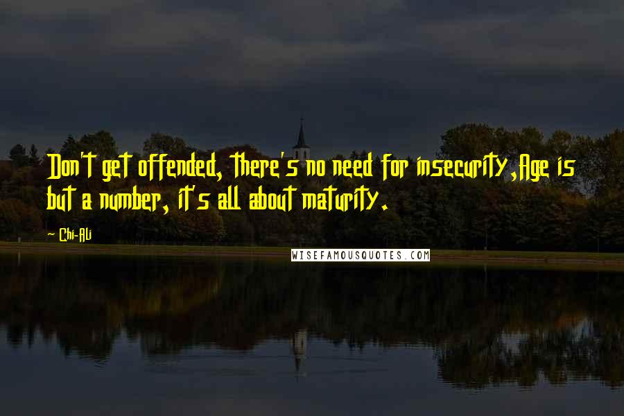 Chi-Ali Quotes: Don't get offended, there's no need for insecurity,Age is but a number, it's all about maturity.