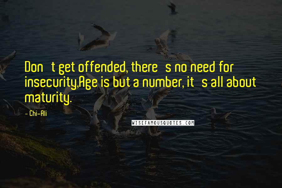 Chi-Ali Quotes: Don't get offended, there's no need for insecurity,Age is but a number, it's all about maturity.