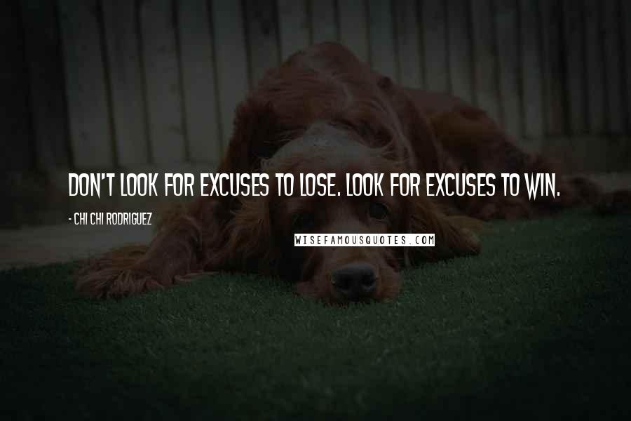 Chi Chi Rodriguez Quotes: Don't look for excuses to lose. Look for excuses to win.