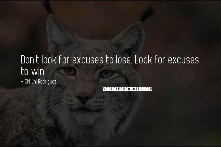 Chi Chi Rodriguez Quotes: Don't look for excuses to lose. Look for excuses to win.