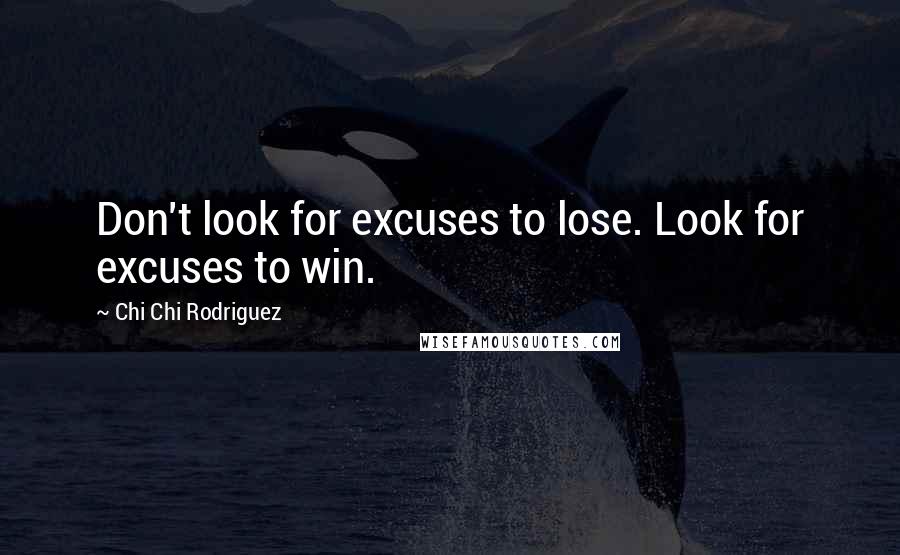 Chi Chi Rodriguez Quotes: Don't look for excuses to lose. Look for excuses to win.