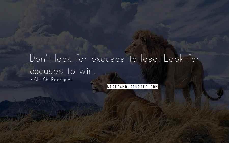 Chi Chi Rodriguez Quotes: Don't look for excuses to lose. Look for excuses to win.