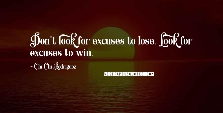 Chi Chi Rodriguez Quotes: Don't look for excuses to lose. Look for excuses to win.