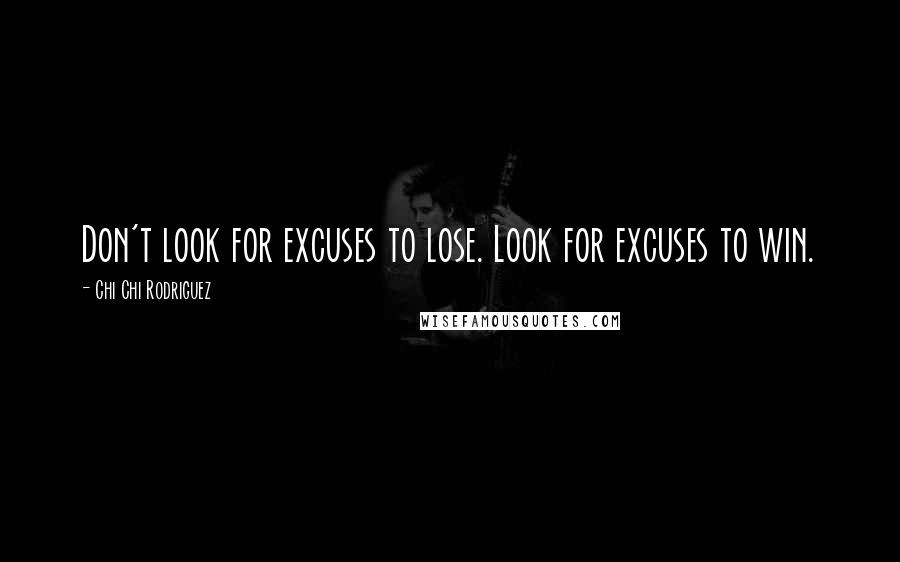 Chi Chi Rodriguez Quotes: Don't look for excuses to lose. Look for excuses to win.