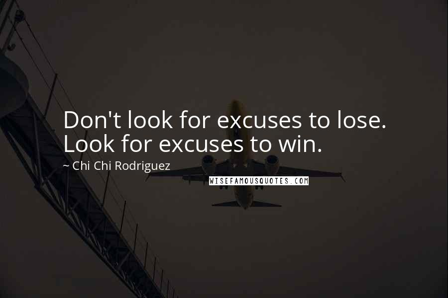 Chi Chi Rodriguez Quotes: Don't look for excuses to lose. Look for excuses to win.