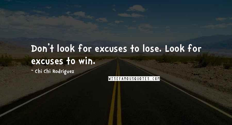 Chi Chi Rodriguez Quotes: Don't look for excuses to lose. Look for excuses to win.